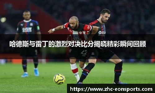哈德斯与雷丁的激烈对决比分揭晓精彩瞬间回顾