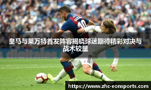 皇马与莱万特首发阵容揭晓球迷期待精彩对决与战术较量