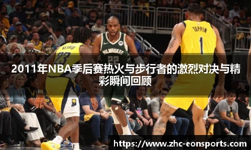 2011年NBA季后赛热火与步行者的激烈对决与精彩瞬间回顾
